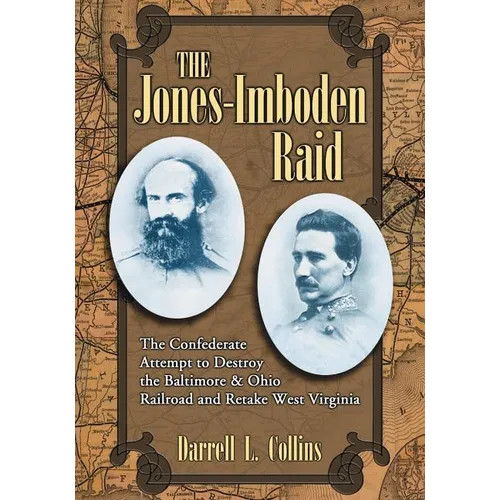 The Jones-Imboden Raid: The Confederate Attempt to Destroy the Baltimore & Ohio Railroad and Retake West Virginia