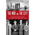 Mob and the City: The Hidden History of How the Mafia Captured New York