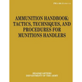 Ammunition Handbook: Tactics, Techniques, and Procedures for Munitions Handlers (FM 4-30.13)