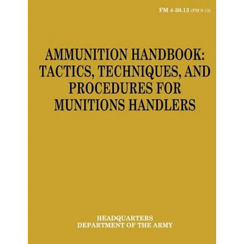 Ammunition Handbook: Tactics, Techniques, and Procedures for Munitions Handlers (FM 4-30.13)