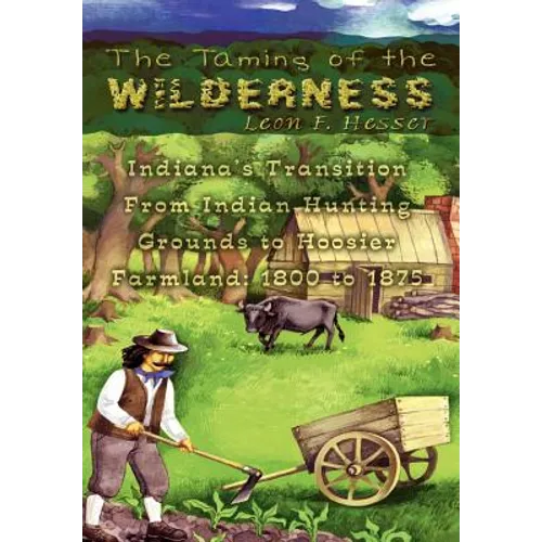 The Taming of the Wilderness: Indiana's Transition From Indian Hunting Grounds to Hoosier Farmland: 1800 to 1875
