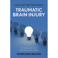 How I Got Better From A Traumatic Brain Injury: For anyone who ever had a TBI, past or present - Paperback