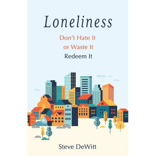 Loneliness: Don't Hate It or Waste It. Redeem It. - Paperback