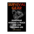 Survival Gear: Disappear Without a Trace And Live Off-Grid Life - Paperback