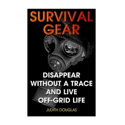 Survival Gear: Disappear Without a Trace And Live Off-Grid Life - Paperback