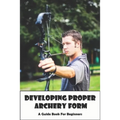 Developing Proper Archery Form_ A Guide Book For Beginners: Archery Elbow Position - Paperback
