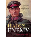 Haig's Enemy: Crown Prince Rupprecht and Germany's War on the Western Front