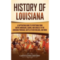 History of Louisiana: A Captivating Guide to Everything from Native Americans, Cajuns, and Creoles to the Louisiana Purchase, Battle of New Orleans, a