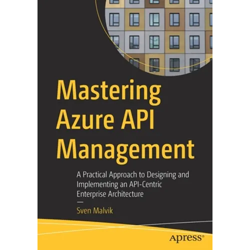 Mastering Azure API Management: A Practical Approach to Designing and Implementing an Api-Centric Enterprise Architecture - Paperback