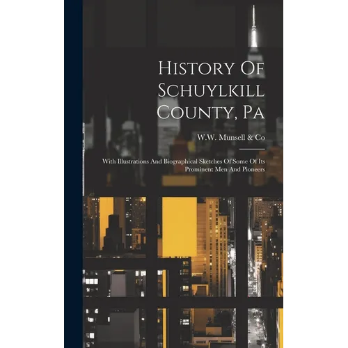 History Of Schuylkill County, Pa: With Illustrations And Biographical Sketches Of Some Of Its Prominent Men And Pioneers