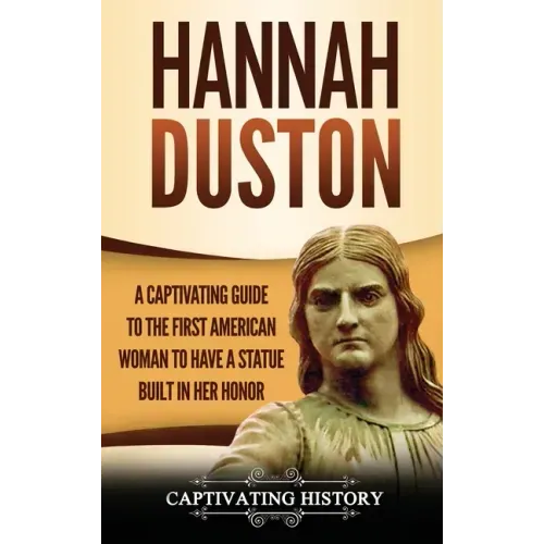 Hannah Duston: A Captivating Guide to the First American Woman to Have a Statue Built in Her Honor