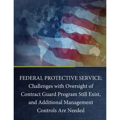 Federal Protective Service: Challenges with Oversight of Contract Guard Program Still Exist, and Additional Management Controls Are Needed