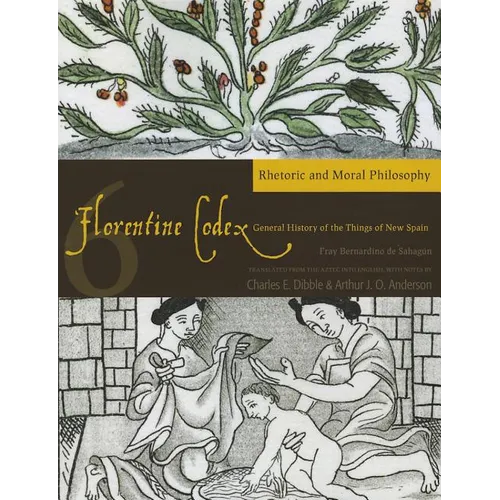 Florentine Codex: Book 6: Book 6: Rhetoric and Moral Philosophy Volume 6 - Paperback