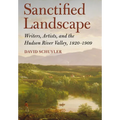Sanctified Landscape: Writers, Artists, and the Hudson River Valley, 1820 1909