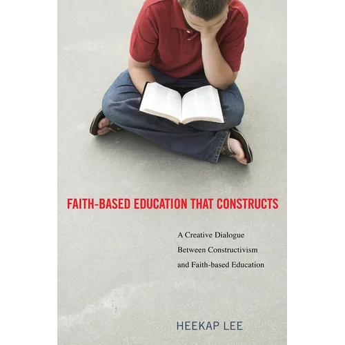 Faith-Based Education That Constructs: A Creative Dialogue Between Contructivism and Faith-Based Education - Paperback