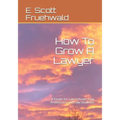How To Grow A Lawyer: A Guide for Law Schools, Law Professors, and Law Students