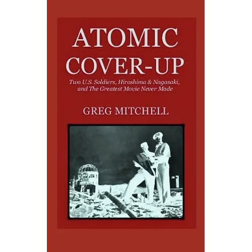 Atomic Cover-up: Two U.S. Soldiers, Hiroshima & Nagasaki, and The Greatest Movie Never Made