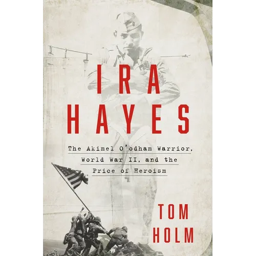 IRA Hayes: The Akimel O'Odham Warrior, World War II, and the Price of Heroism - Hardcover