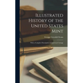 Illustrated History of the United States Mint: With a Complete Description of American Coinage