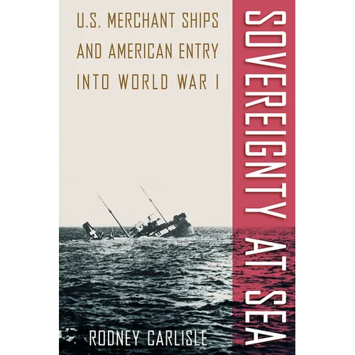Sovereignty at Sea: U.S. Merchant Ships and American Entry Into World War I