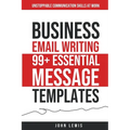 Business Email Writing: 99+ Essential Message Templates Unstoppable Communication Skills at Work - Paperback