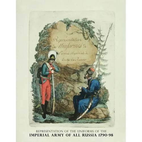 Representation of the Uniforms of the Imperial Army of All Russia 1790-98: Representation des Uniforms de L'armee Imperiale de toutes les Russies