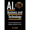 Artificial Intelligence in Business and Technology: Accelerate Transformation, Foster Innovation, and Redefine the Future - Hardcover