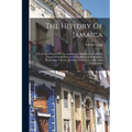 The History Of Jamaica: Or, General Survey Of The Antient And Modern State Of The Island: With Reflections On Its Situation Settlements, Inhabitants,