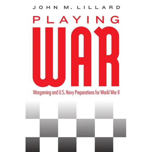 Playing War: Wargaming and U.S. Navy Preparations for World War II - Hardcover