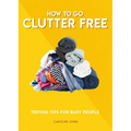 How to Go Clutter Free: Tidying Tips for Busy People - Paperback