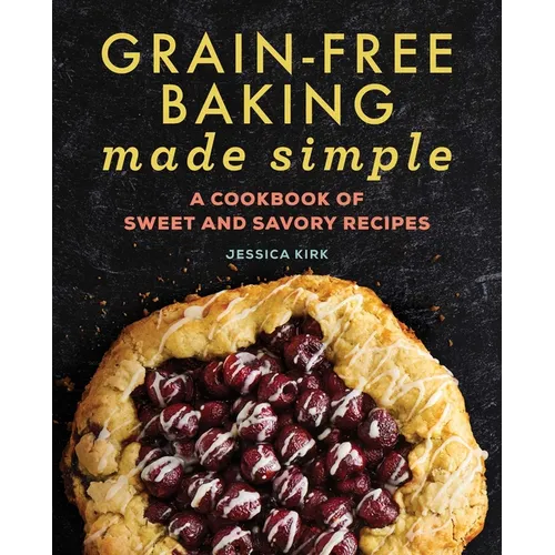 Grain-Free Baking Made Simple: A Cookbook of Sweet and Savory Recipes - Paperback