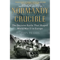 Normandy Crucible: The Decisive Battle that Shaped World War II in Europe