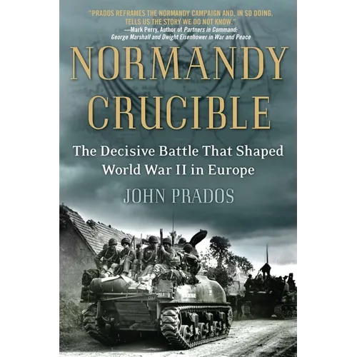 Normandy Crucible: The Decisive Battle that Shaped World War II in Europe