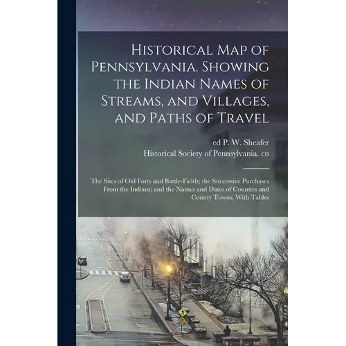 Historical map of Pennsylvania. Showing the Indian Names of Streams, and Villages, and Paths of Travel; the Sites of old Forts and Battle-fields; the