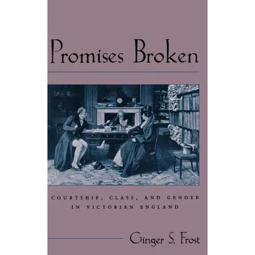 Promises Broken: Courtship, Class, and Gender in Victorian England