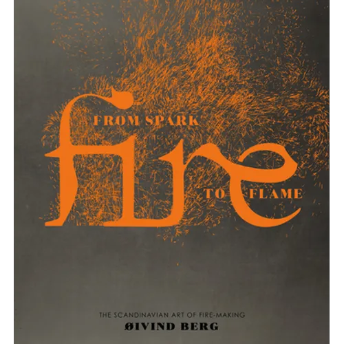Fire: From Spark to Flame, the Scandinavian Art of Fire-Making - Hardcover