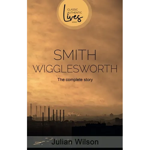 Smith Wigglesworth: The Complete Story - Paperback