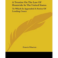 A Treatise On The Law Of Homicide In The United States: To Which Is Appended A Series Of Leading Cases