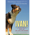 Ivan!: A Pound Dog's View on Life, Love, and Leashes - Hardcover