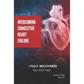 Overcoming Congestive Heart Failure: I Fully Recovered. You can too! - Paperback