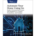 Automate Your Home Using Go: Build a Personal Data Center with Raspberry Pi, Docker, Prometheus, and Grafana - Paperback