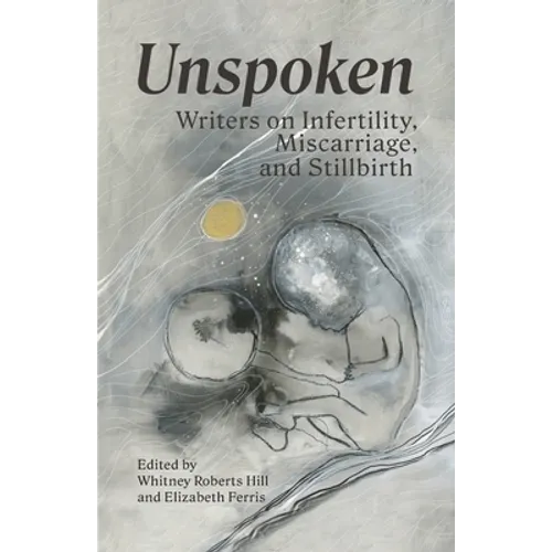 Unspoken: Writers on Infertility, Miscarriage, and Stillbirth - Paperback