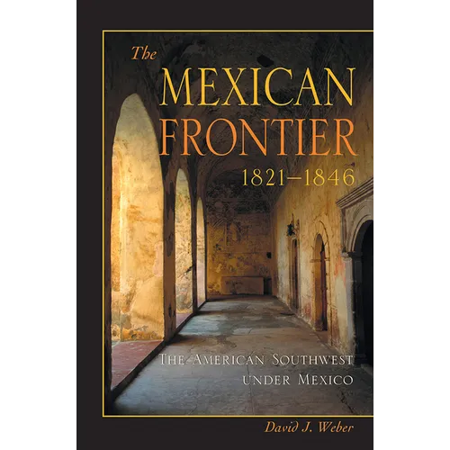 The Mexican Frontier, 1821-1846: The American Southwest Under Mexico