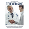 Telemedicine: A Practical Guide About the Benefits and Regulations of Telehealth for Medical Providers, Mental Health Professionals and Patients - Paperback