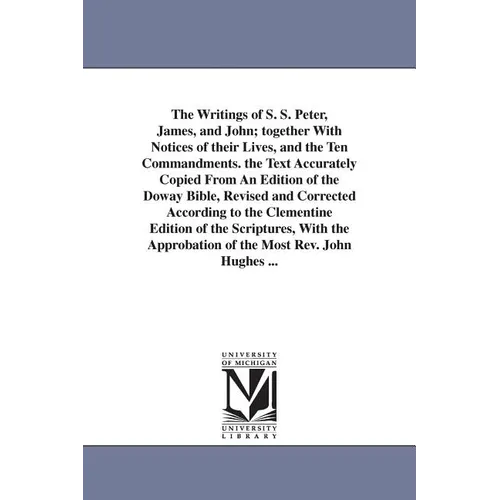 The Writings of S. S. Peter, James, and John; together With Notices of their Lives, and the Ten Commandments. the Text Accurately Copied From An Editi