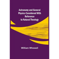 Astronomy and General Physics Considered with Reference to Natural Theology - Paperback