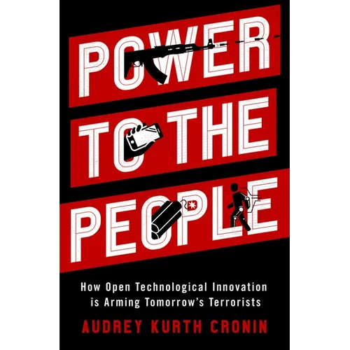 Power to the People: How Open Technological Innovation Is Arming Tomorrow's Terrorists - Hardcover