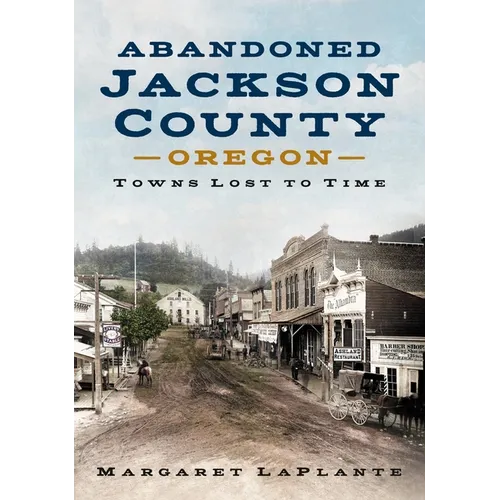 Abandoned Jackson County: Towns Lost to Time [Oregon] - Paperback