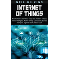 Internet of Things: What You Need to Know About IoT, Big Data, Predictive Analytics, Artificial Intelligence, Machine Learning, Cybersecurity, Busines - Hardcover