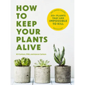 How to Keep Your Plants Alive: 50 Plants That Are Impossible to Kill - Paperback